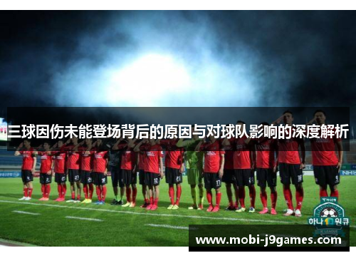 三球因伤未能登场背后的原因与对球队影响的深度解析