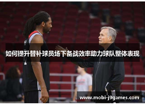 如何提升替补球员场下备战效率助力球队整体表现