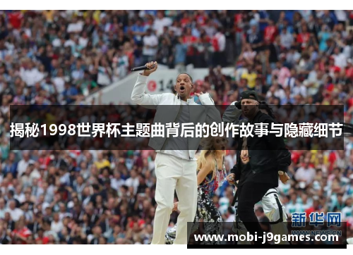 揭秘1998世界杯主题曲背后的创作故事与隐藏细节