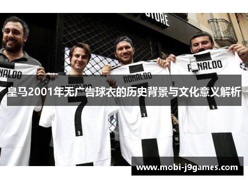 皇马2001年无广告球衣的历史背景与文化意义解析