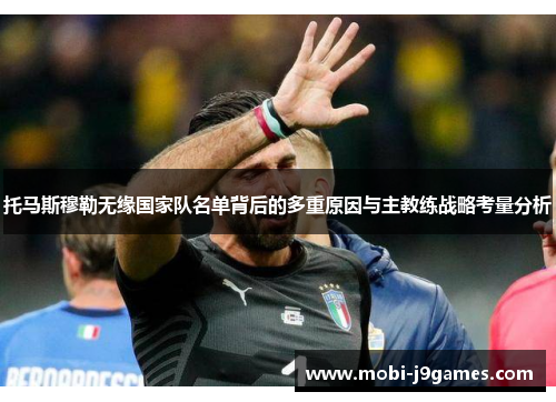 托马斯穆勒无缘国家队名单背后的多重原因与主教练战略考量分析