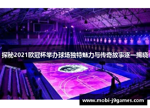 探秘2021欧冠杯举办球场独特魅力与传奇故事逐一揭晓