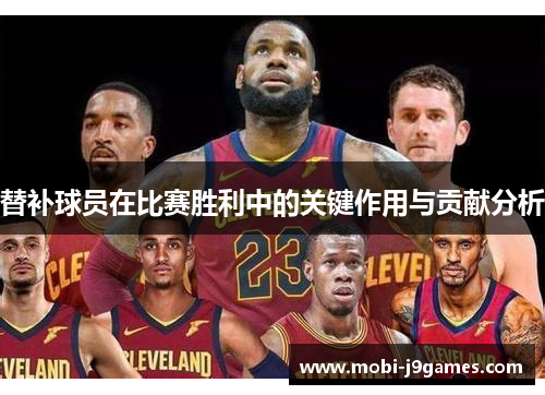 替补球员在比赛胜利中的关键作用与贡献分析