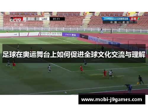 足球在奥运舞台上如何促进全球文化交流与理解