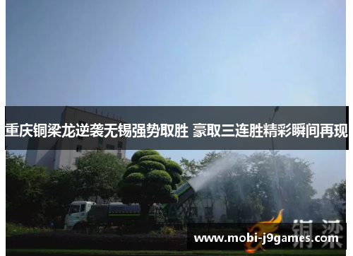 重庆铜梁龙逆袭无锡强势取胜 豪取三连胜精彩瞬间再现