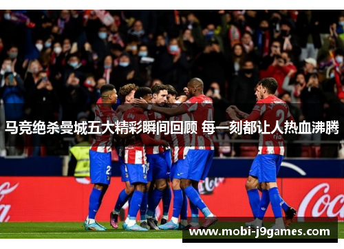 马竞绝杀曼城五大精彩瞬间回顾 每一刻都让人热血沸腾