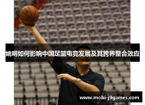姚明如何影响中国足篮电竞发展及其跨界整合效应