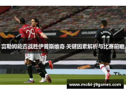 富勒姆能否战胜伊普斯维奇 关键因素解析与比赛前瞻