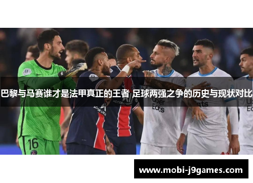 巴黎与马赛谁才是法甲真正的王者 足球两强之争的历史与现状对比