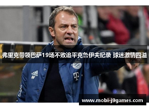 弗里克带领巴萨19场不败追平克鲁伊夫纪录 球迷激情四溢