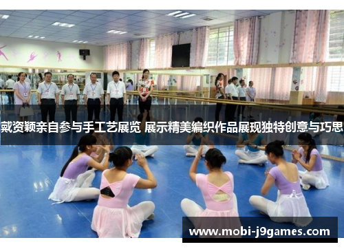 戴资颖亲自参与手工艺展览 展示精美编织作品展现独特创意与巧思