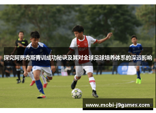 探究阿贾克斯青训成功秘诀及其对全球足球培养体系的深远影响