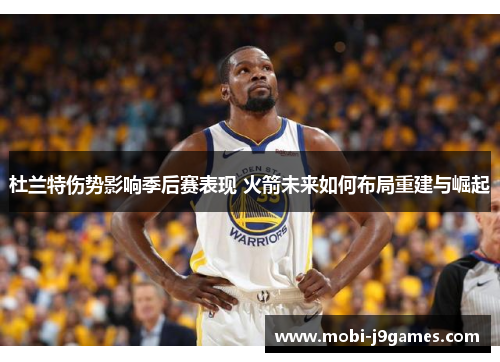 杜兰特伤势影响季后赛表现 火箭未来如何布局重建与崛起
