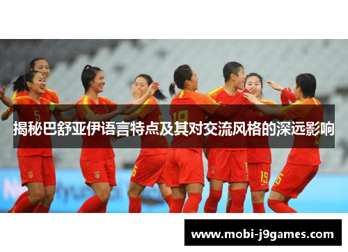 揭秘巴舒亚伊语言特点及其对交流风格的深远影响