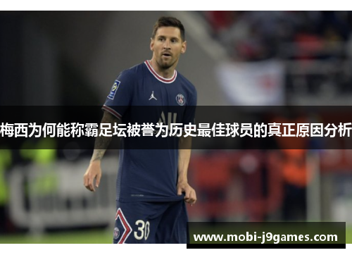 梅西为何能称霸足坛被誉为历史最佳球员的真正原因分析