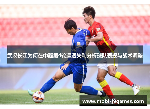 武汉长江为何在中超第4轮遭遇失利分析球队表现与战术调整