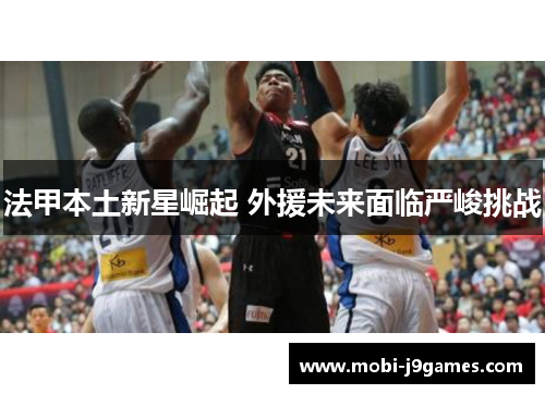 法甲本土新星崛起 外援未来面临严峻挑战