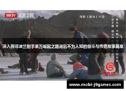 深入探寻波兰射手莱万崛起之路背后不为人知的奋斗与传奇故事篇章