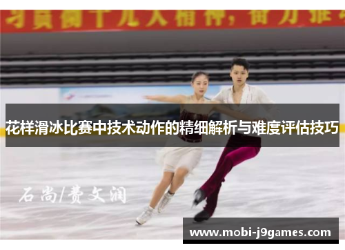 花样滑冰比赛中技术动作的精细解析与难度评估技巧
