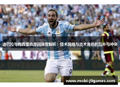 迪巴拉与梅西重叠原因深度解析：技术风格与战术角色的互补与冲突