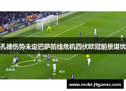 孔德伤势未定巴萨防线危机四伏欧冠前景堪忧