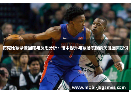 布克比赛录像回顾与反思分析：技术提升与赛场表现的关键因素探讨