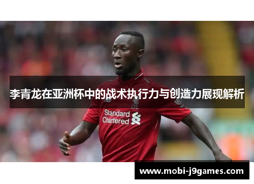 李青龙在亚洲杯中的战术执行力与创造力展现解析
