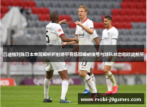 吕迪格对阵日本表现解析折射德甲赛场回暖新信号与球队状态和欧战前景