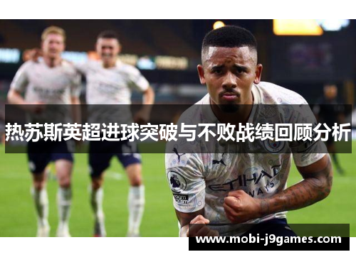热苏斯英超进球突破与不败战绩回顾分析