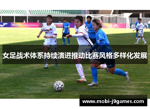 女足战术体系持续演进推动比赛风格多样化发展 女足战术体系持续演进推动比赛风格多样化发展