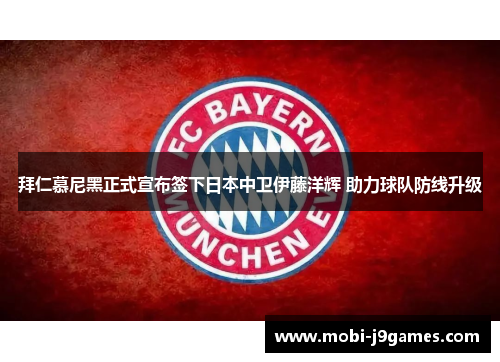 拜仁慕尼黑正式宣布签下日本中卫伊藤洋辉 助力球队防线升级