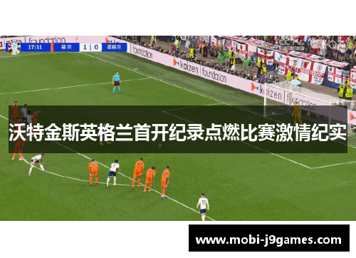 沃特金斯英格兰首开纪录点燃比赛激情纪实 沃特金斯英格兰首开纪录点燃比赛激情纪实