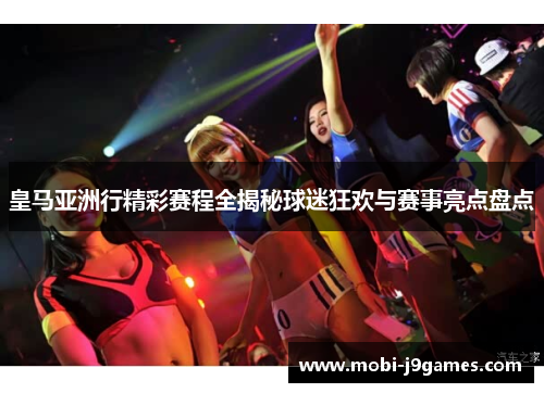皇马亚洲行精彩赛程全揭秘球迷狂欢与赛事亮点盘点