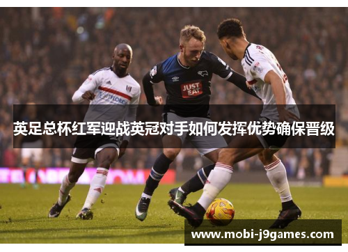 英足总杯红军迎战英冠对手如何发挥优势确保晋级