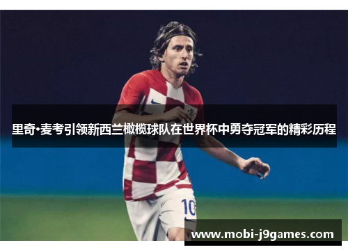 里奇·麦考引领新西兰橄榄球队在世界杯中勇夺冠军的精彩历程 里奇·麦考引领新西兰橄榄球队在世界杯中勇夺冠军的精彩历程